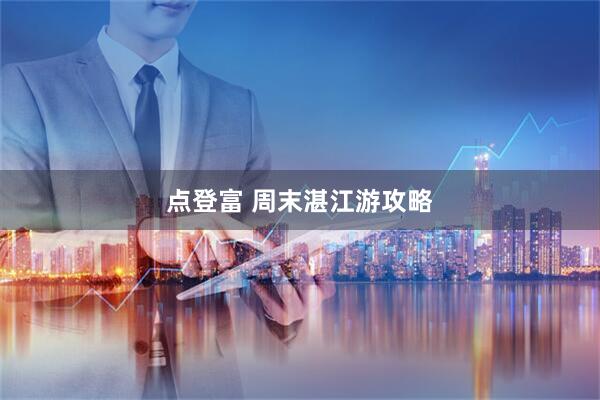 点登富 周末湛江游攻略