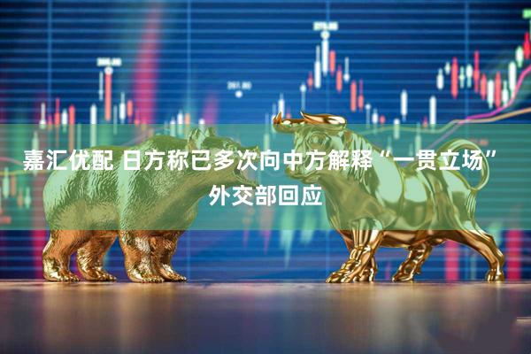 嘉汇优配 日方称已多次向中方解释“一贯立场” 外交部回应