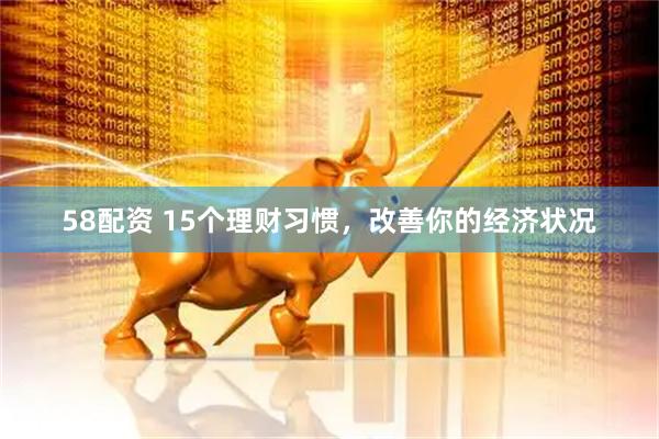 58配资 15个理财习惯，改善你的经济状况