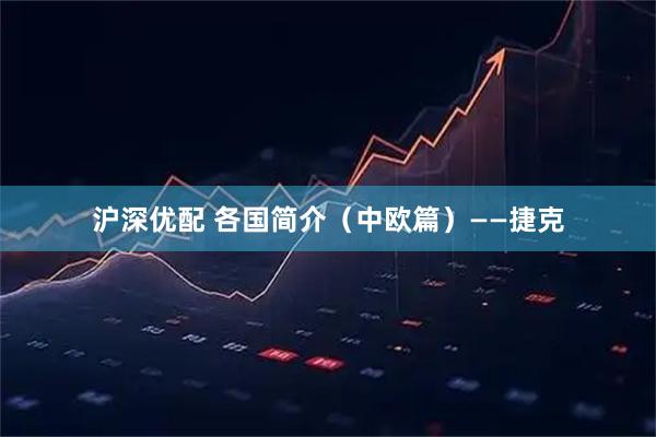 沪深优配 各国简介（中欧篇）——捷克