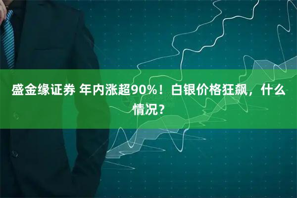 盛金缘证券 年内涨超90%！白银价格狂飙，什么情况？