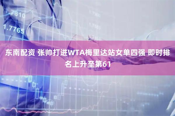 东南配资 张帅打进WTA梅里达站女单四强 即时排名上升至第61